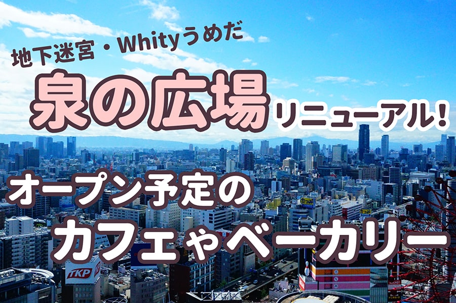【ホワイティ梅田】泉の広場がリニューアル! オープン予定のカフェやベーカリーは?